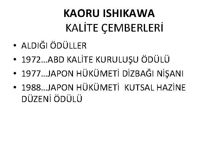 KAORU ISHIKAWA KALİTE ÇEMBERLERİ • • ALDIĞI ÖDÜLLER 1972…ABD KALİTE KURULUŞU ÖDÜLÜ 1977…JAPON HÜKÜMETİ