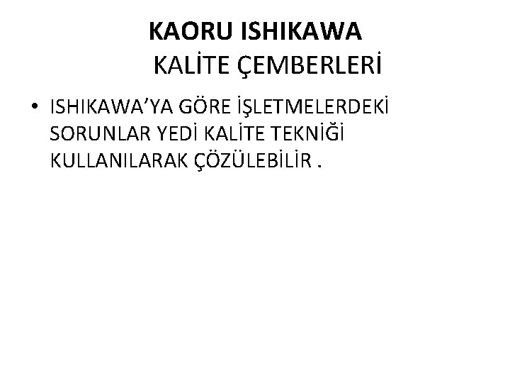 KAORU ISHIKAWA KALİTE ÇEMBERLERİ • ISHIKAWA’YA GÖRE İŞLETMELERDEKİ SORUNLAR YEDİ KALİTE TEKNİĞİ KULLANILARAK ÇÖZÜLEBİLİR.