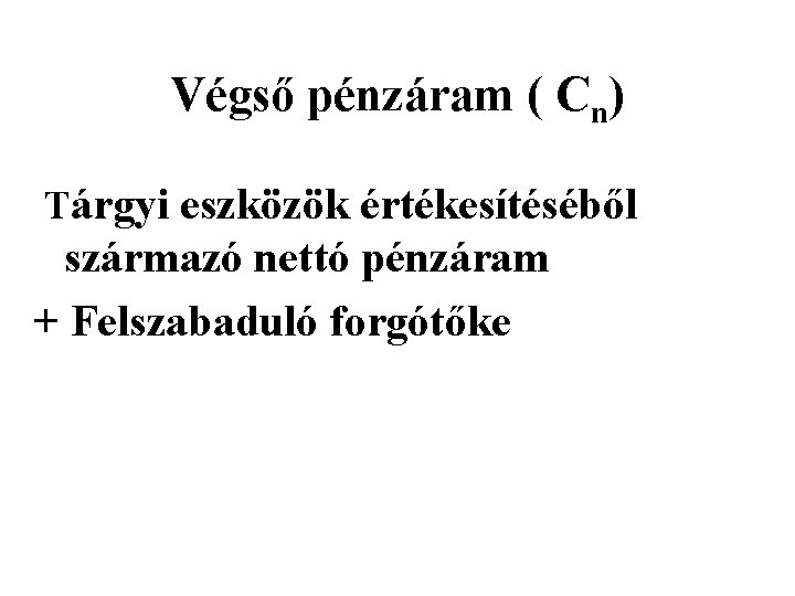 Végső pénzáram ( Cn) Tárgyi eszközök értékesítéséből származó nettó pénzáram + Felszabaduló forgótőke 