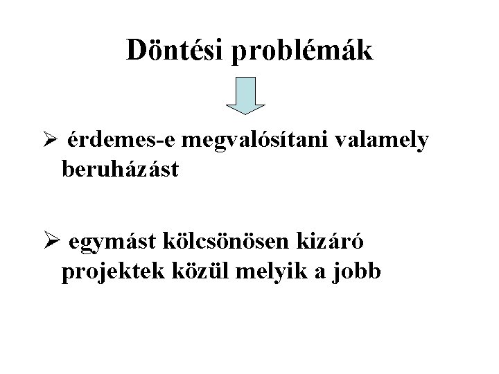 Döntési problémák Ø érdemes-e megvalósítani valamely beruházást Ø egymást kölcsönösen kizáró projektek közül melyik