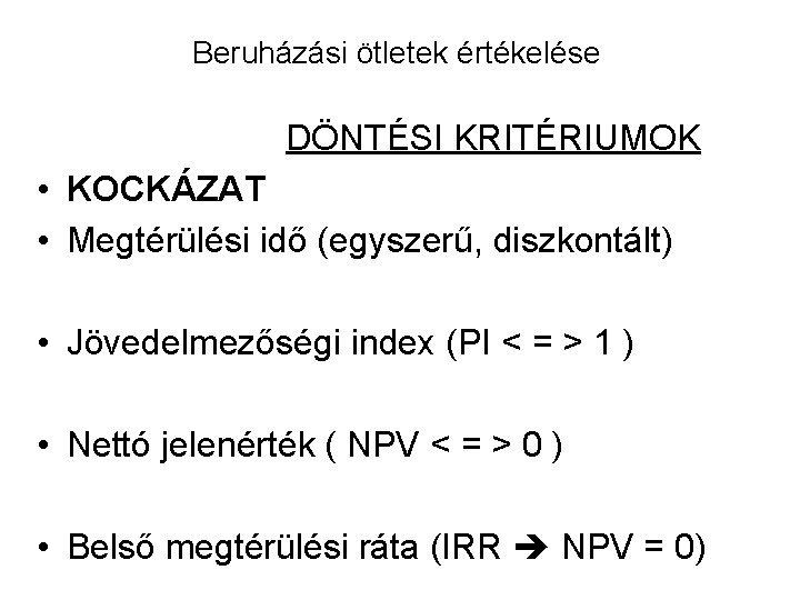 Beruházási ötletek értékelése DÖNTÉSI KRITÉRIUMOK • KOCKÁZAT • Megtérülési idő (egyszerű, diszkontált) • Jövedelmezőségi