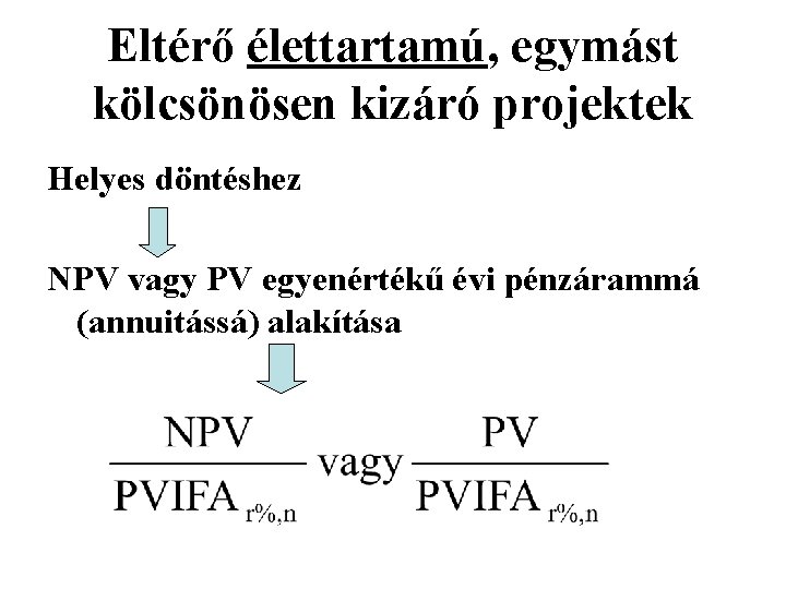 Eltérő élettartamú, egymást kölcsönösen kizáró projektek Helyes döntéshez NPV vagy PV egyenértékű évi pénzárammá