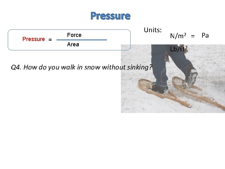 Pressure = Force Units: Area Q 4. How do you walk in snow without