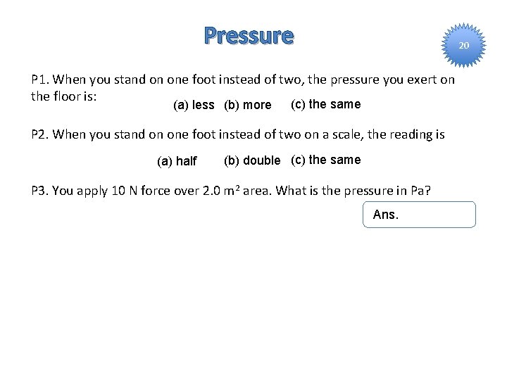 Pressure 20 P 1. When you stand on one foot instead of two, the