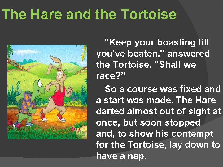 The Hare and the Tortoise "Keep your boasting till you've beaten, " answered the