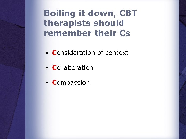 Boiling it down, CBT therapists should remember their Cs § Consideration of context §