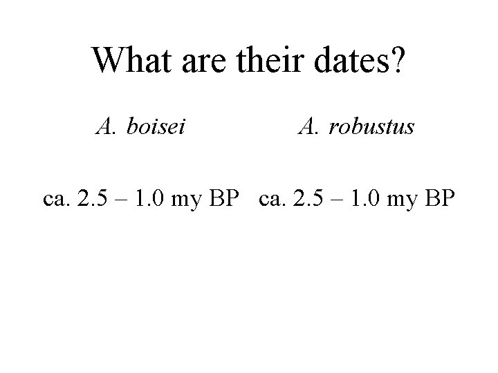 What are their dates? A. boisei A. robustus ca. 2. 5 – 1. 0