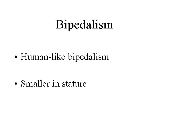 Bipedalism • Human-like bipedalism • Smaller in stature 