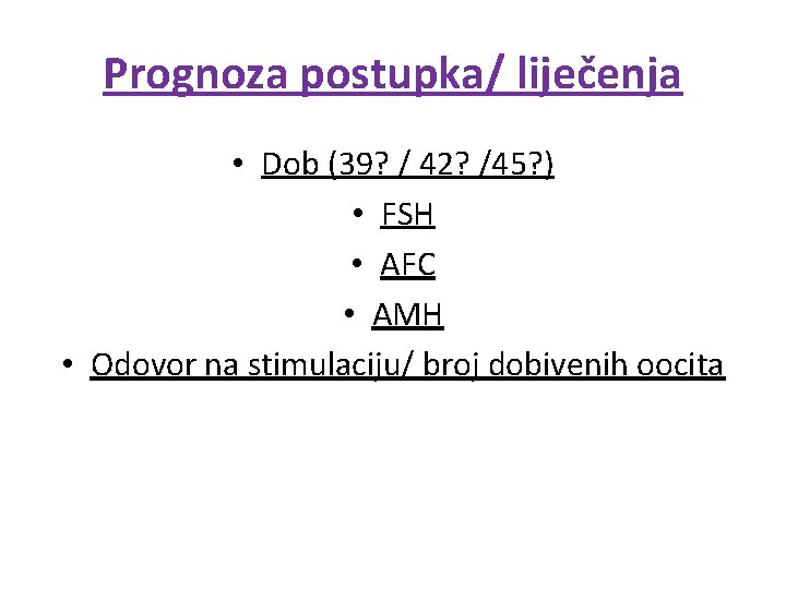 Prognoza postupka/ liječenja • Dob (39? / 42? /45? ) • FSH • AFC