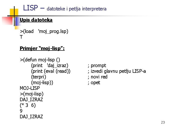 LISP – datoteke i petlja interpretera Upis datoteka >(load 'moj_prog. lsp) T Primjer “moj-lisp”: