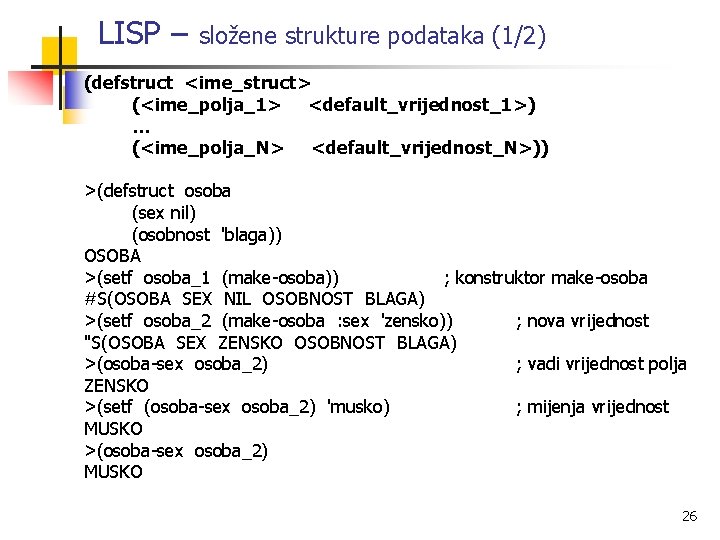 LISP – složene strukture podataka (1/2) (defstruct <ime_struct> (<ime_polja_1> <default_vrijednost_1>) … (<ime_polja_N> <default_vrijednost_N>)) >(defstruct