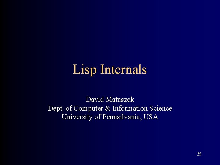 Lisp Internals David Matuszek Dept. of Computer & Information Science University of Pennsilvania, USA