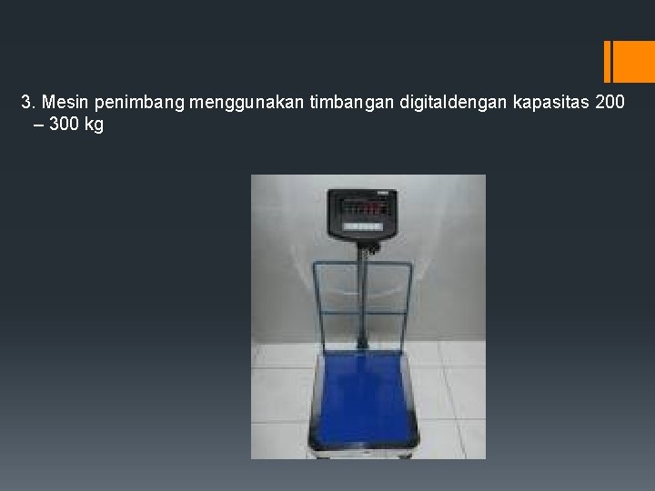 3. Mesin penimbang menggunakan timbangan digitaldengan kapasitas 200 – 300 kg 