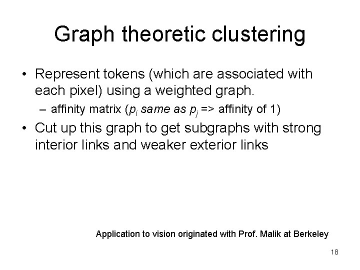 Graph theoretic clustering • Represent tokens (which are associated with each pixel) using a
