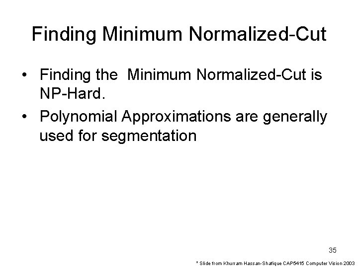 Finding Minimum Normalized-Cut • Finding the Minimum Normalized-Cut is NP-Hard. • Polynomial Approximations are