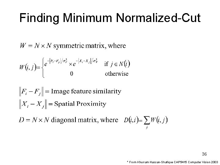 Finding Minimum Normalized-Cut 36 * From Khurram Hassan-Shafique CAP 5415 Computer Vision 2003 