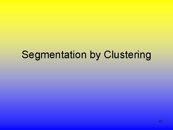 Segmentation by Clustering 42 