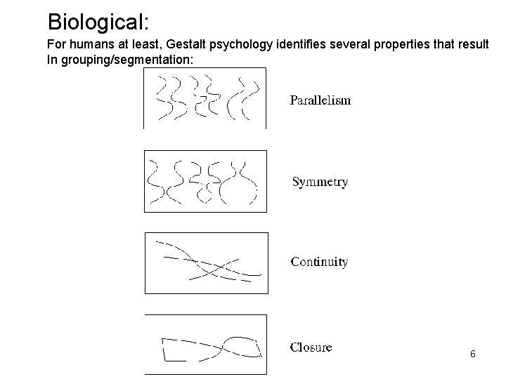 Biological: For humans at least, Gestalt psychology identifies several properties that result In grouping/segmentation: