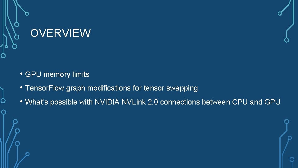 OVERVIEW • GPU memory limits • Tensor. Flow graph modifications for tensor swapping •