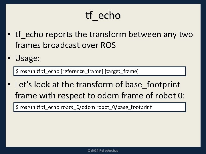 tf_echo • tf_echo reports the transform between any two frames broadcast over ROS •