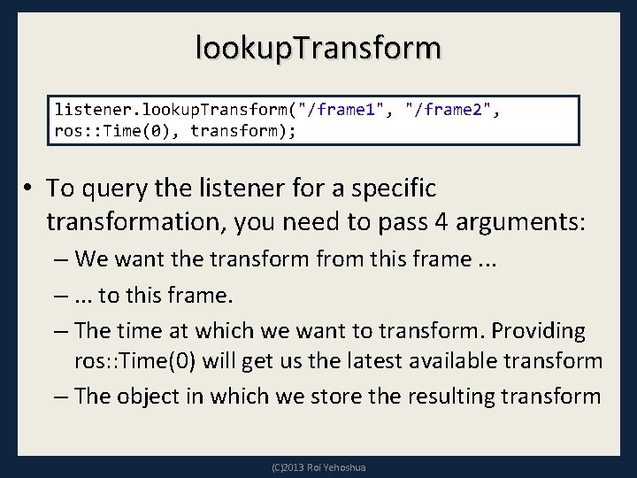 lookup. Transform listener. lookup. Transform("/frame 1", "/frame 2", ros: : Time(0), transform); • To
