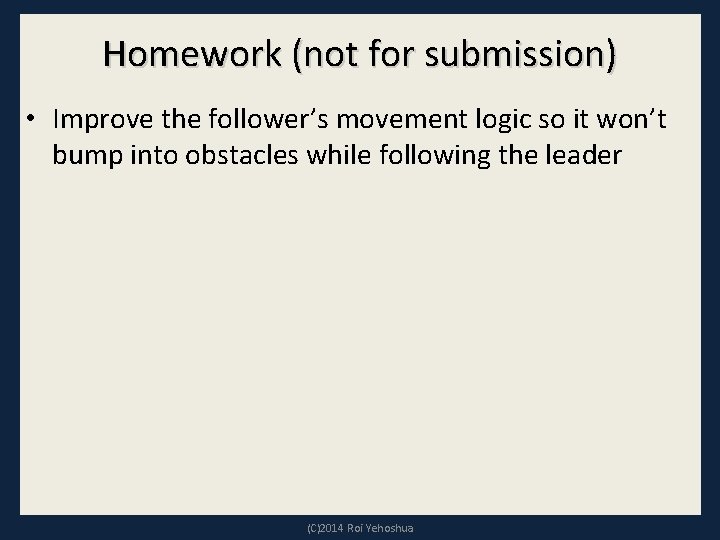 Homework (not for submission) • Improve the follower’s movement logic so it won’t bump