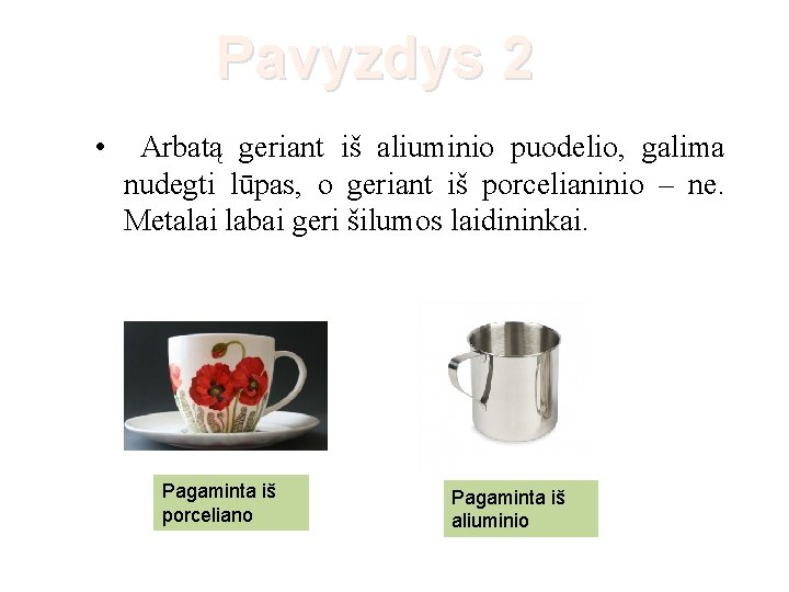 Pavyzdys 2 • Arbatą geriant iš aliuminio puodelio, galima nudegti lūpas, o geriant iš
