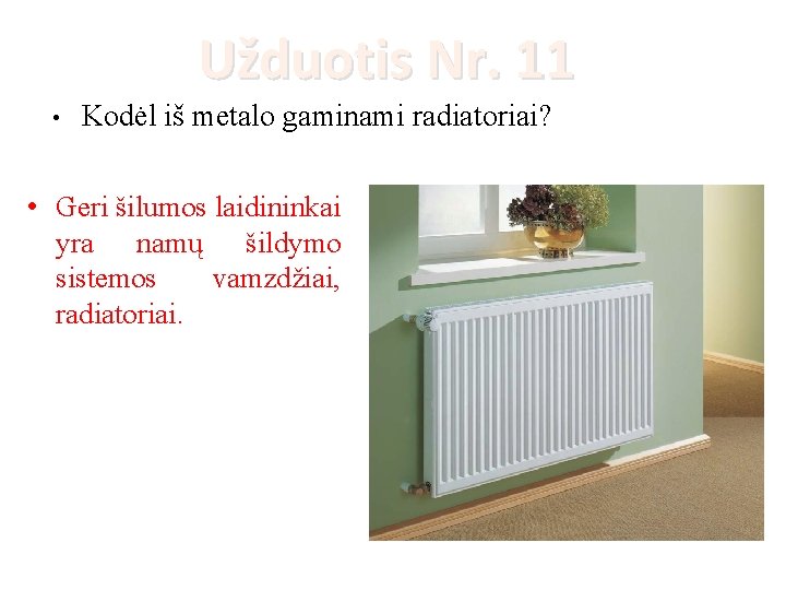 Užduotis Nr. 11 • Kodėl iš metalo gaminami radiatoriai? • Geri šilumos laidininkai yra
