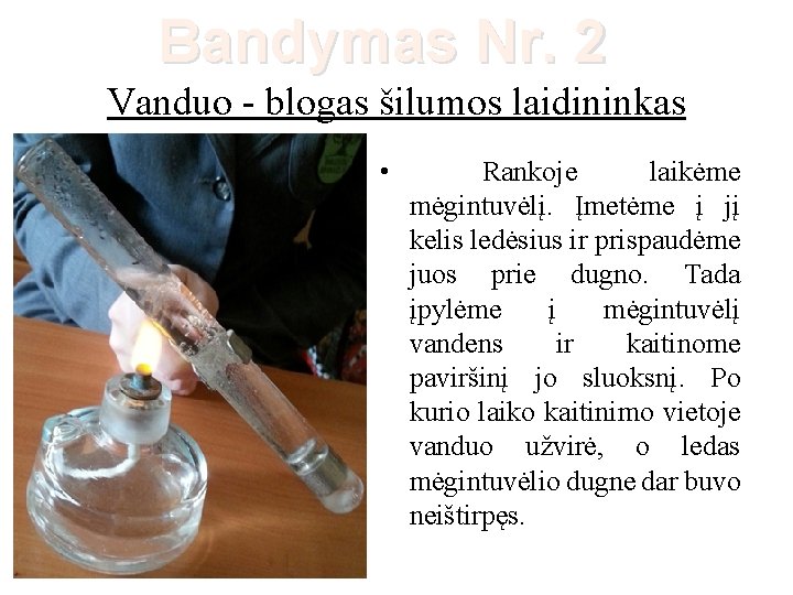 Bandymas Nr. 2 Vanduo - blogas šilumos laidininkas • Rankoje laikėme mėgintuvėlį. Įmetėme į