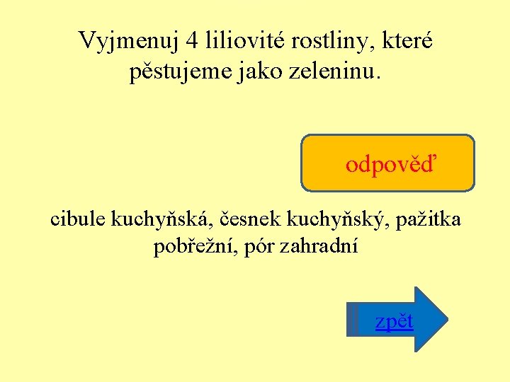 Vyjmenuj 4 liliovité rostliny, které pěstujeme jako zeleninu. odpověď cibule kuchyňská, česnek kuchyňský, pažitka