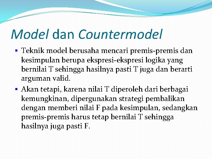 Model dan Countermodel § Teknik model berusaha mencari premis-premis dan kesimpulan berupa ekspresi-ekspresi logika