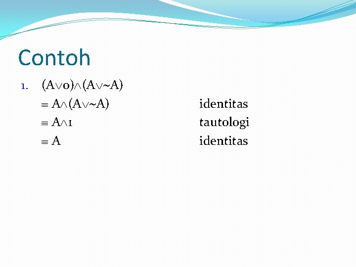 Contoh 1. (A 0) (A A) A 1 A identitas tautologi identitas 