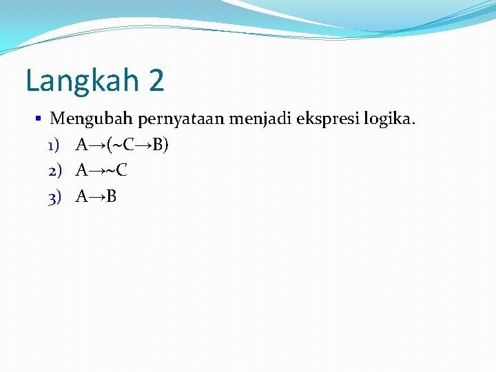 Langkah 2 § Mengubah pernyataan menjadi ekspresi logika. 1) A→( C→B) 2) A→ C