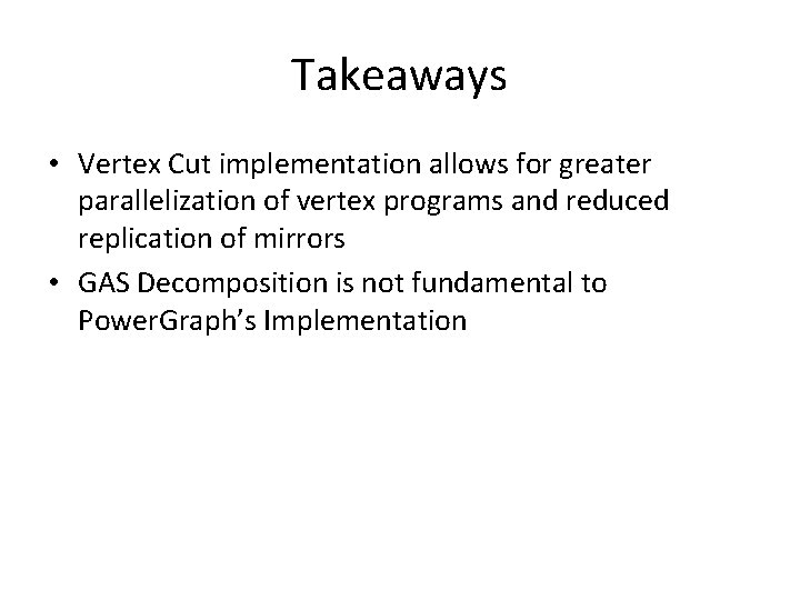 Takeaways • Vertex Cut implementation allows for greater parallelization of vertex programs and reduced