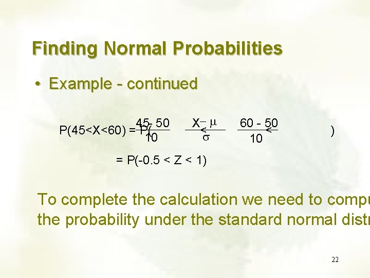 Finding Normal Probabilities • Example - continued 45 - 50 P(45<X<60) = P( 10