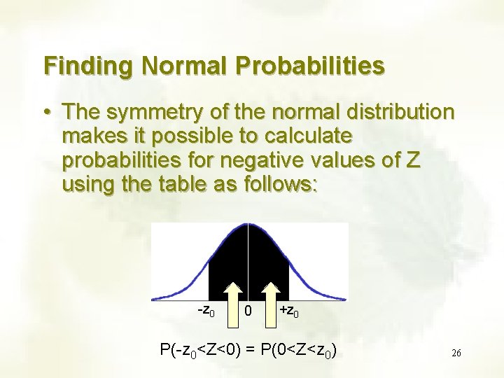 Finding Normal Probabilities • The symmetry of the normal distribution makes it possible to