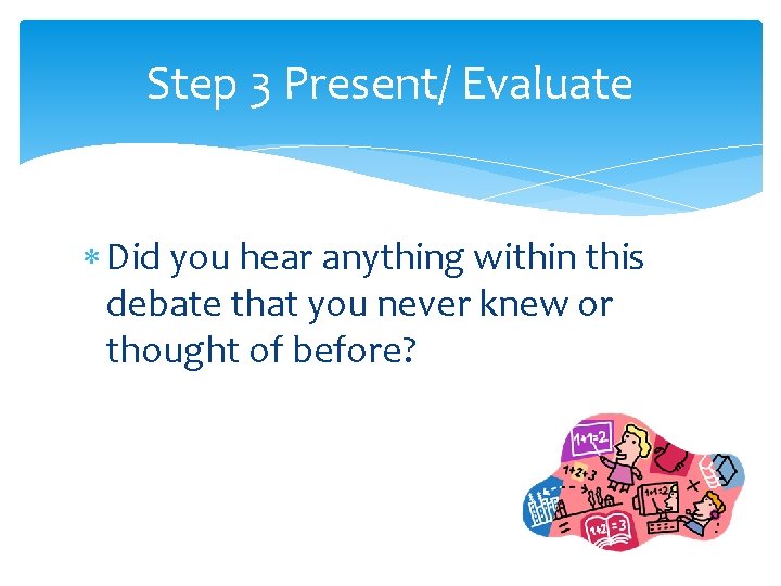 Step 3 Present/ Evaluate Did you hear anything within this debate that you never