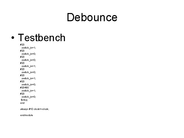 Debounce • Testbench #20 switch_in=1; #20 switch_in=0; #20480 switch_in=1; #20 switch_in=0; $stop; end always