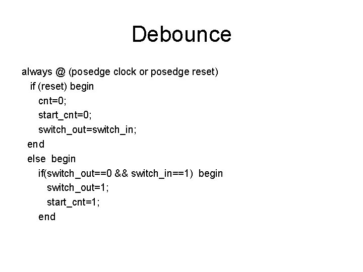 Debounce always @ (posedge clock or posedge reset) if (reset) begin cnt=0; start_cnt=0; switch_out=switch_in;