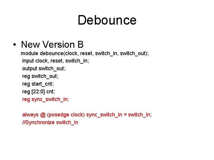 Debounce • New Version B module debounce(clock, reset, switch_in, switch_out); input clock, reset, switch_in;