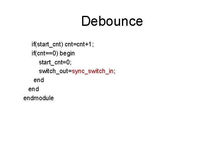 Debounce if(start_cnt) cnt=cnt+1; if(cnt==0) begin start_cnt=0; switch_out=sync_switch_in; end endmodule 