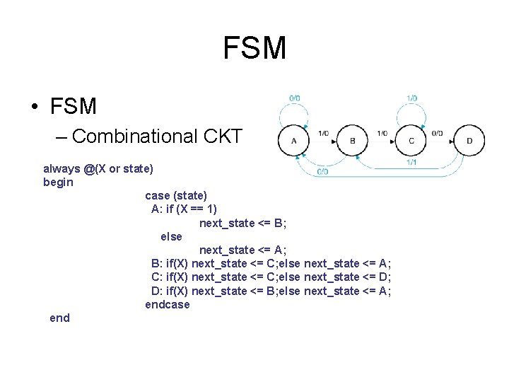 FSM • FSM – Combinational CKT always @(X or state) begin case (state) A: