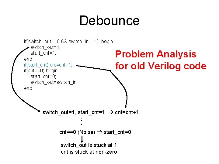 Debounce if(switch_out==0 && switch_in==1) begin switch_out=1; start_cnt=1; end if(start_cnt) cnt=cnt+1; if(cnt==0) begin start_cnt=0; switch_out=switch_in;