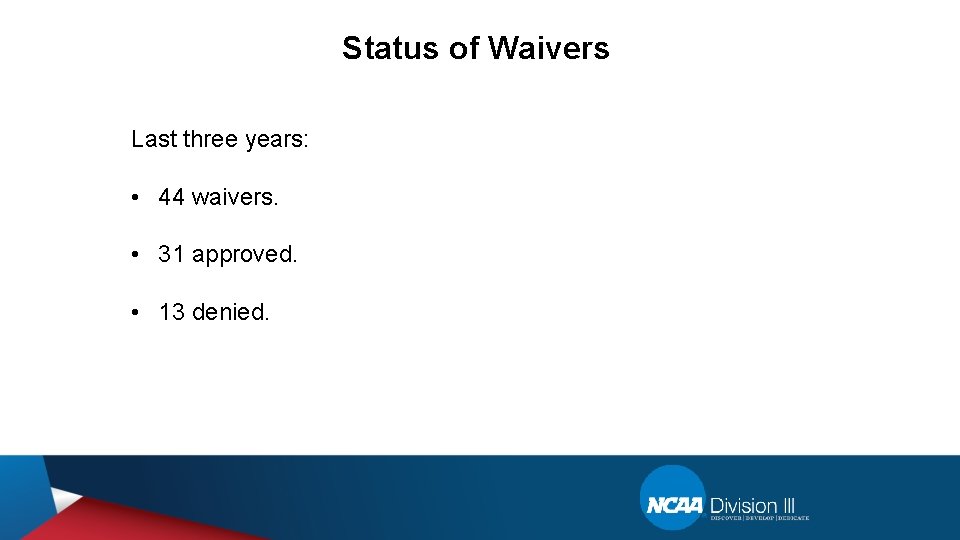 Status of Waivers Last three years: • 44 waivers. • 31 approved. • 13