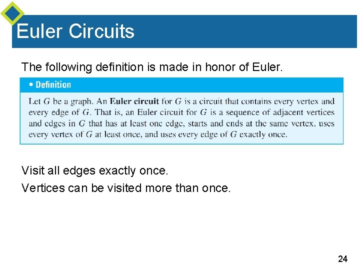 Euler Circuits The following definition is made in honor of Euler. Visit all edges Euler Circuits The following definition is made in honor of Euler. Visit all edges