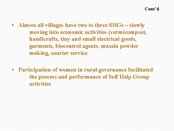 Cont’d • Almost all villages have two to three SHGs – slowly moving into