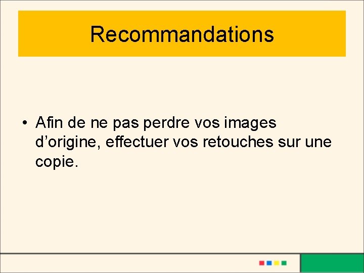 Recommandations • Afin de ne pas perdre vos images d’origine, effectuer vos retouches sur