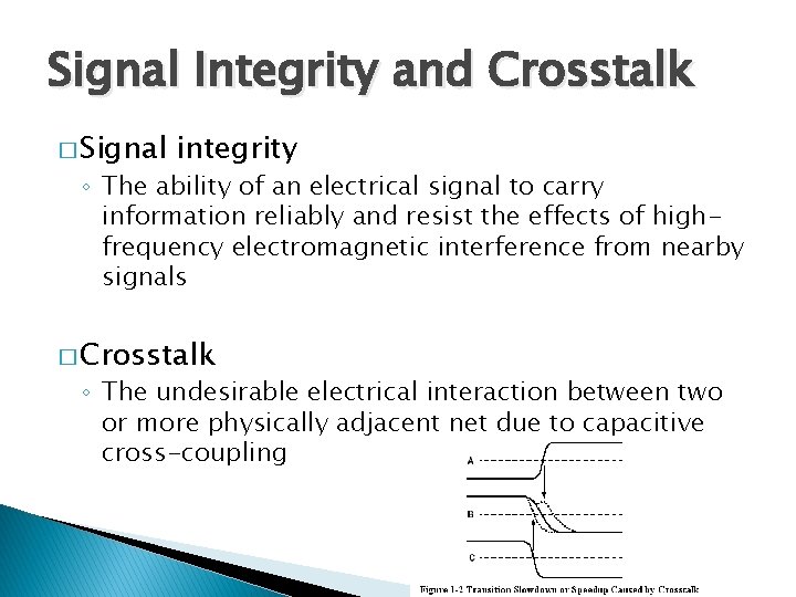 Signal Integrity and Crosstalk � Signal integrity ◦ The ability of an electrical signal