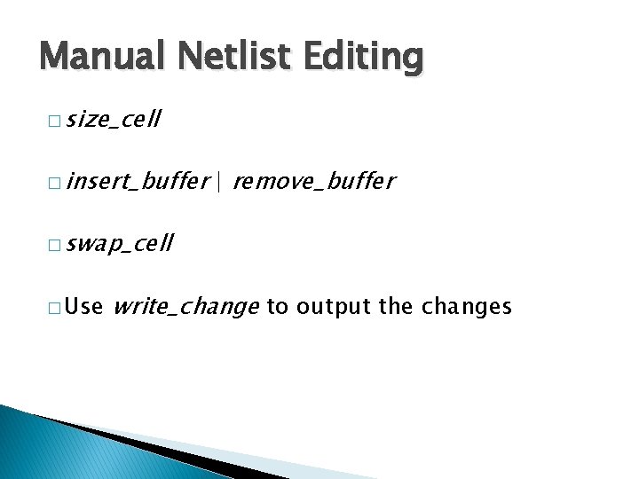 Manual Netlist Editing � size_cell � insert_buffer | remove_buffer � swap_cell � Use write_change
