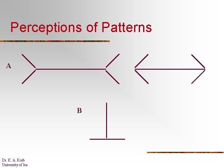 Perceptions of Patterns A B Dr. K. A. Korb University of Jos 